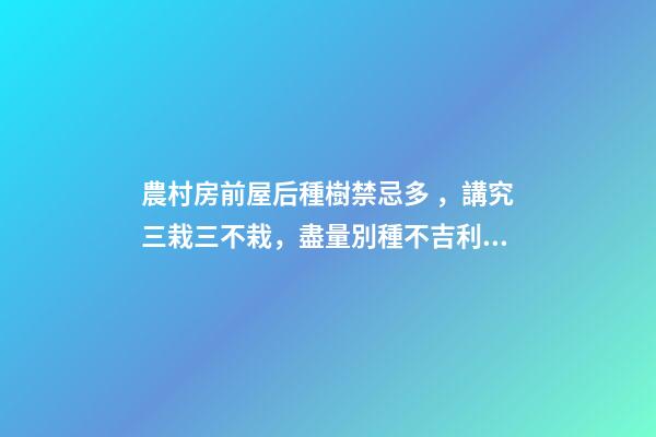 農村房前屋后種樹禁忌多，講究三栽三不栽，盡量別種不吉利！